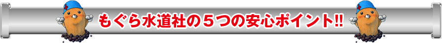 もぐら水道社の5つの安心ポイント!!