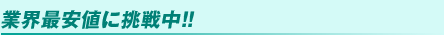 業界最安値に挑戦中!!